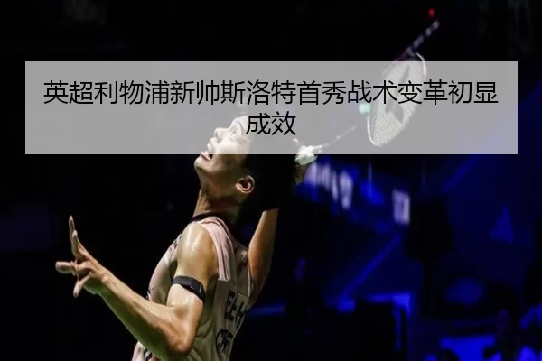 英超利物浦新帅斯洛特首秀战术变革初显成效