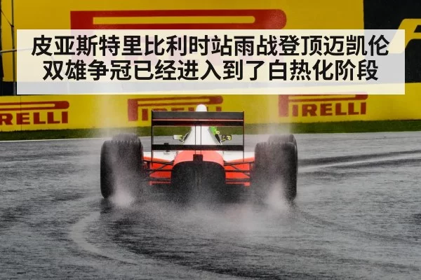 皮亚斯特里比利时站雨战登顶迈凯伦双雄争冠已经进入到了白热化阶段