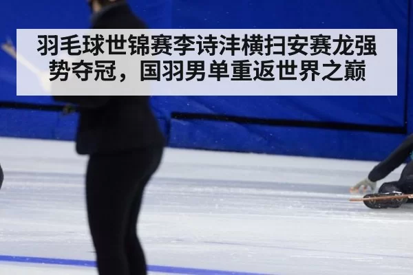 羽毛球世锦赛李诗沣横扫安赛龙强势夺冠，国羽男单重返世界之巅