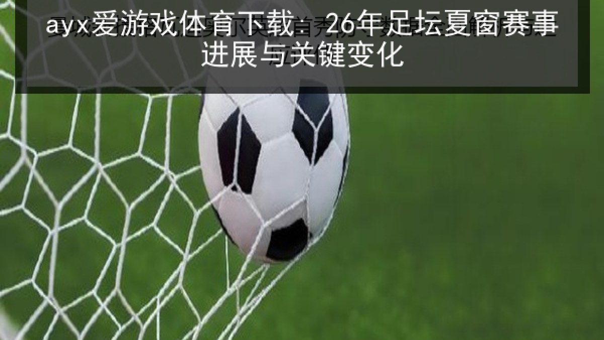 ayx爱游戏体育下载: 26年足坛夏窗赛事进展与关键变化 ayx爱游戏体育下载: 26年足坛夏窗赛事进展与关键变化