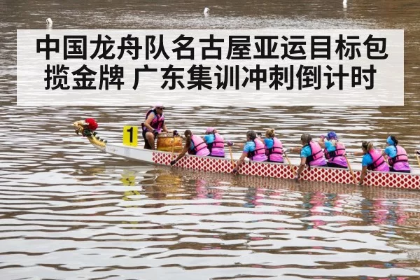 中国龙舟队名古屋亚运目标包揽金牌 广东集训冲刺倒计时