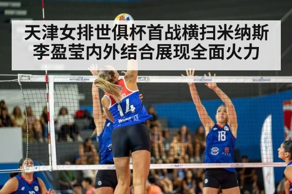 天津女排世俱杯首战横扫米纳斯李盈莹内外结合展现全面火力
